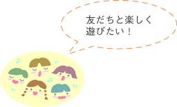 友だちと楽しく遊びたい！